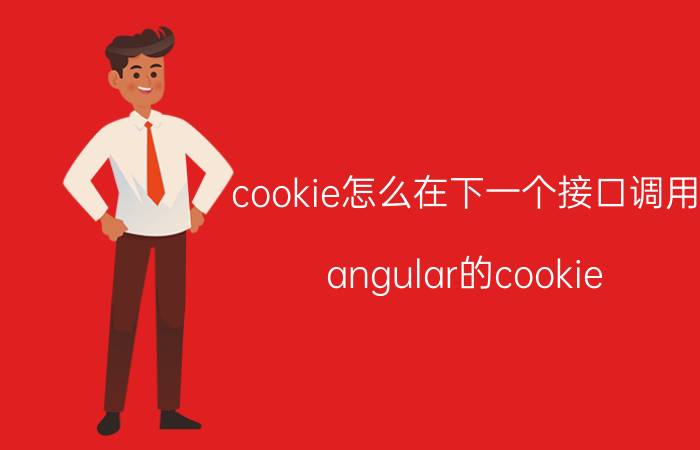 cookie怎么在下一个接口调用 angular的cookie java如何获取？